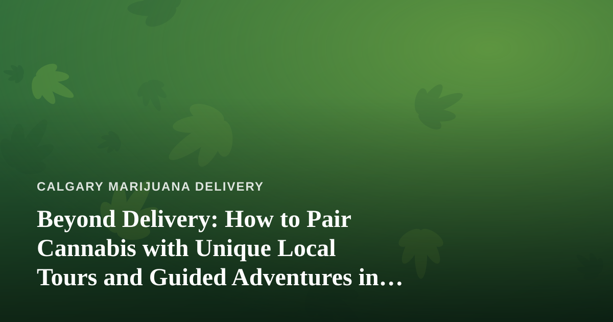 Beyond Delivery: How to Pair Cannabis with Unique Local Tours and Guided Adventures in Calgary