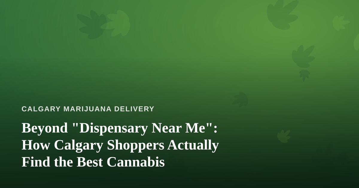 Beyond “Dispensary Near Me”: How Calgary Shoppers Actually Find the Best Cannabis