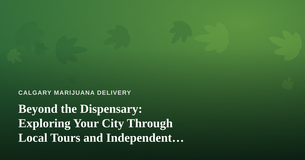 Beyond the Dispensary: Exploring Your City Through Local Tours and Independent Guides