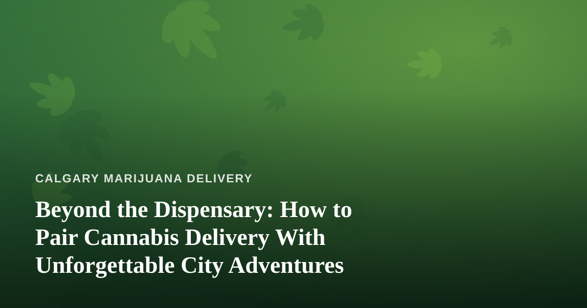 Beyond the Dispensary: How to Pair Cannabis Delivery With Unforgettable City Adventures