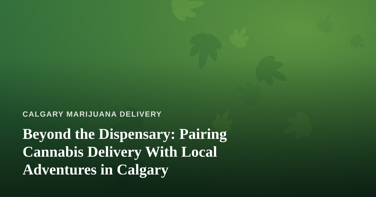 Beyond the Dispensary: Pairing Cannabis Delivery With Local Adventures in Calgary