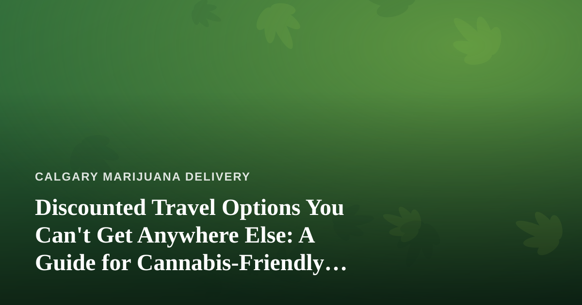 Discounted Travel Options You Can’t Get Anywhere Else: A Guide for Cannabis-Friendly Explorers