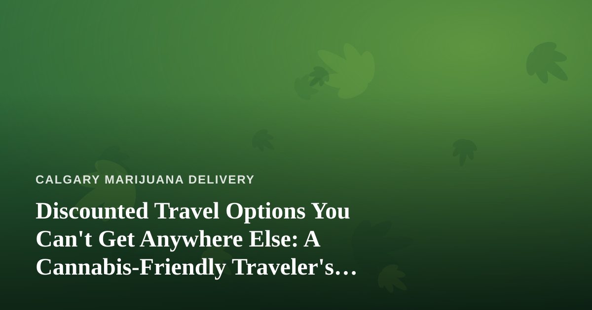 Discounted Travel Options You Can’t Get Anywhere Else: A Cannabis-Friendly Traveler’s Guide