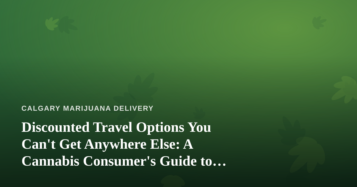 Discounted Travel Options You Can’t Get Anywhere Else: A Cannabis Consumer’s Guide to Smarter Getaways