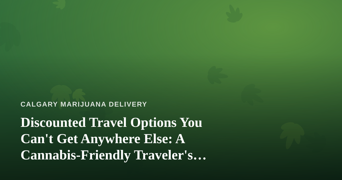 Discounted Travel Options You Can’t Get Anywhere Else: A Cannabis-Friendly Traveler’s Guide