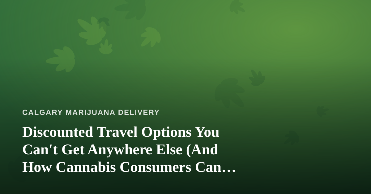 Discounted Travel Options You Can’t Get Anywhere Else (And How Cannabis Consumers Can Travel Smarter)