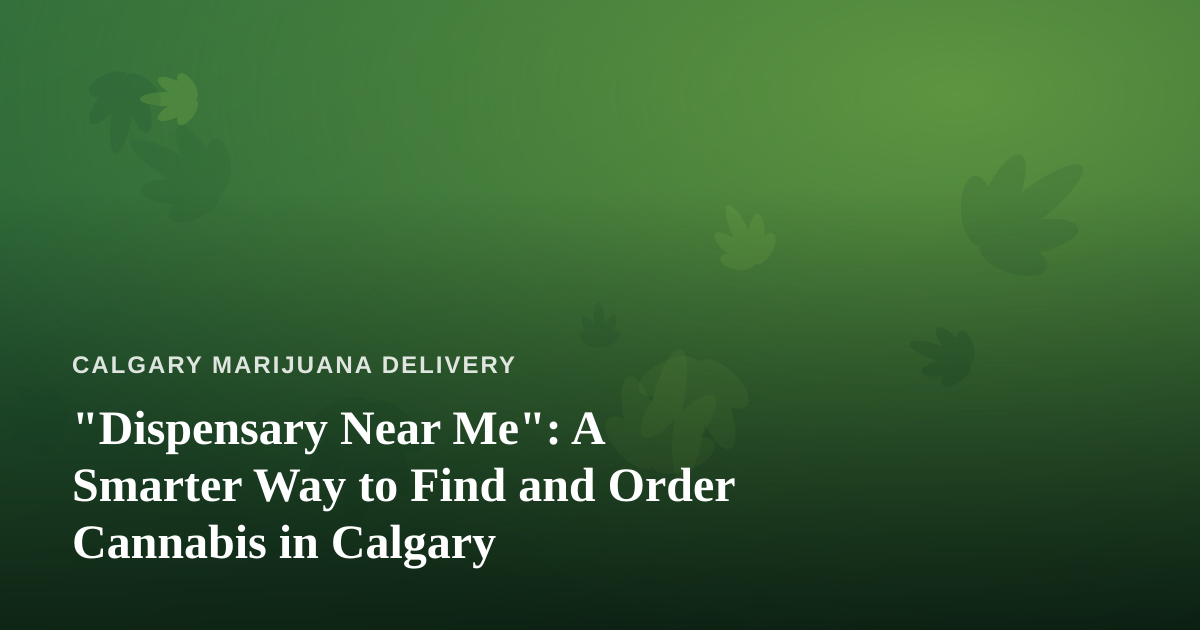 “Dispensary Near Me”: A Smarter Way to Find and Order Cannabis in Calgary