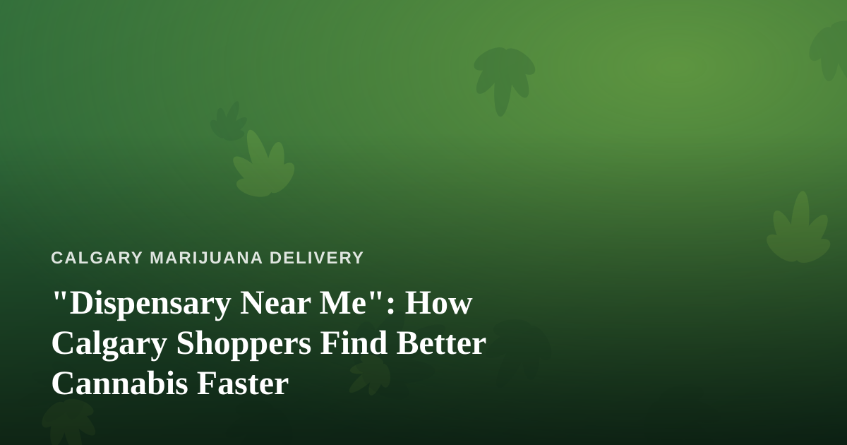 “Dispensary Near Me”: How Calgary Shoppers Find Better Cannabis Faster