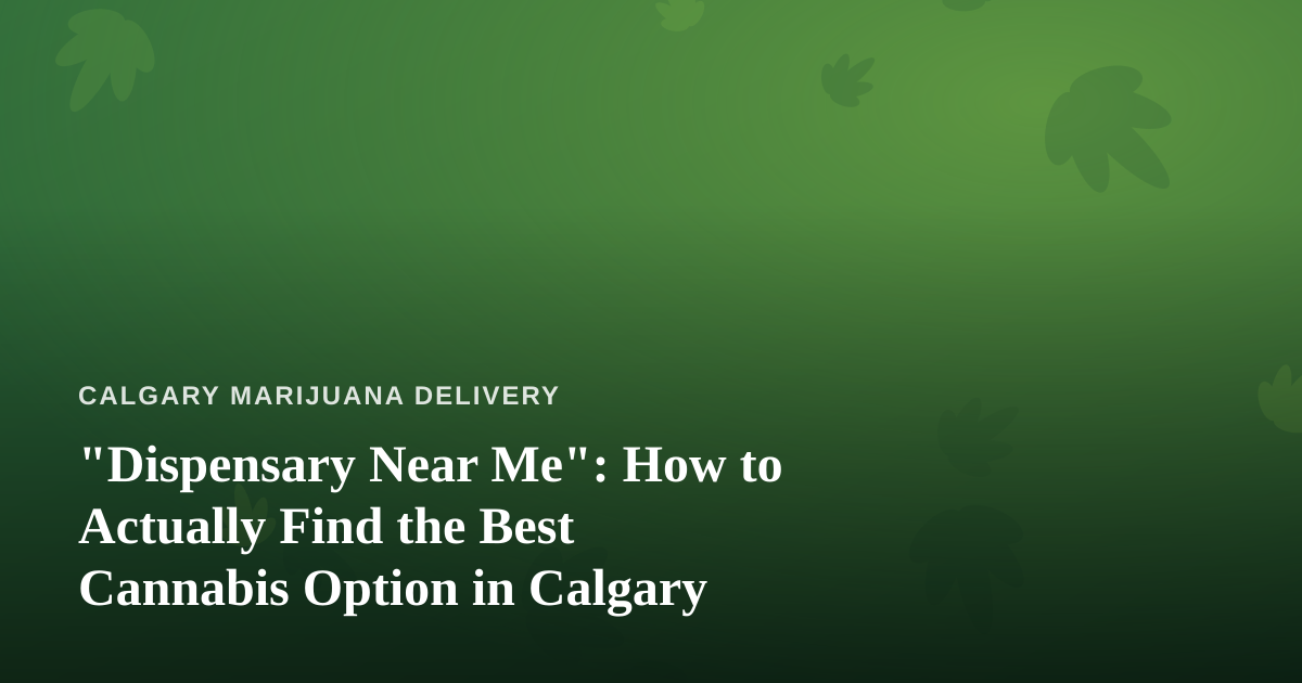 “Dispensary Near Me”: How to Actually Find the Best Cannabis Option in Calgary