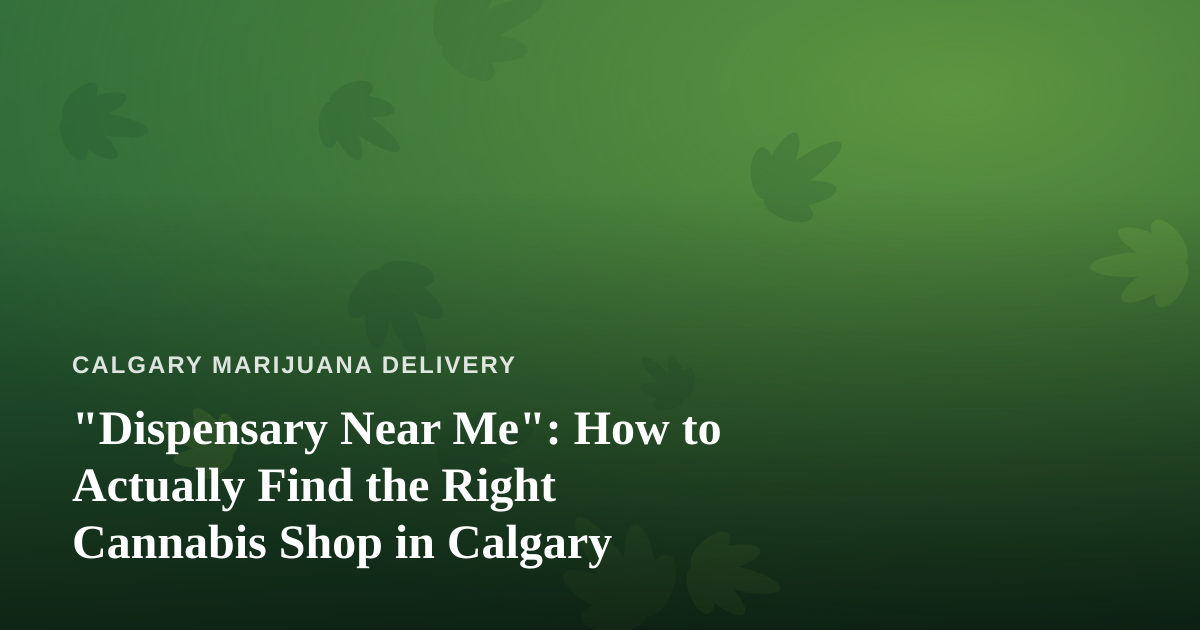 “Dispensary Near Me”: How to Actually Find the Right Cannabis Shop in Calgary