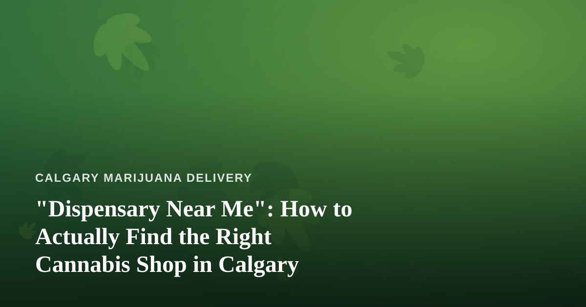 “Dispensary Near Me”: How to Actually Find the Right Cannabis Shop in Calgary