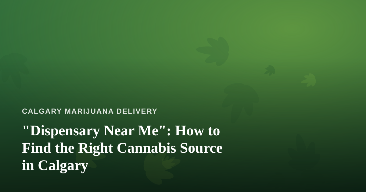 “Dispensary Near Me”: How to Find the Right Cannabis Source in Calgary