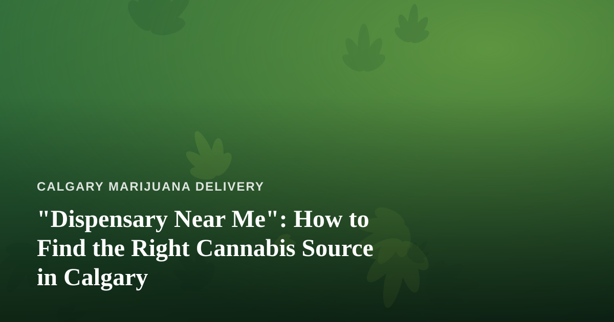 “Dispensary Near Me”: How to Find the Right Cannabis Source in Calgary