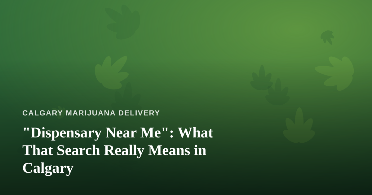 “Dispensary Near Me”: What That Search Really Means in Calgary