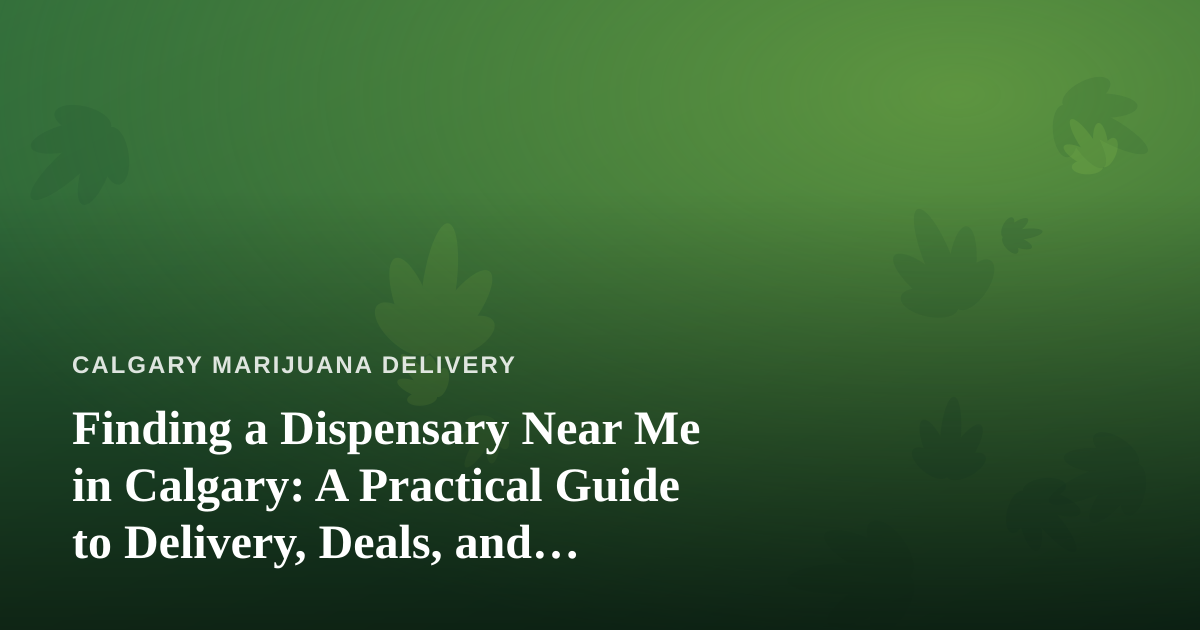 Finding a Dispensary Near Me in Calgary: A Practical Guide to Delivery, Deals, and Quality