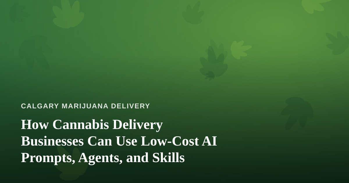 How Cannabis Delivery Businesses Can Use Low-Cost AI Prompts, Agents, and Skills