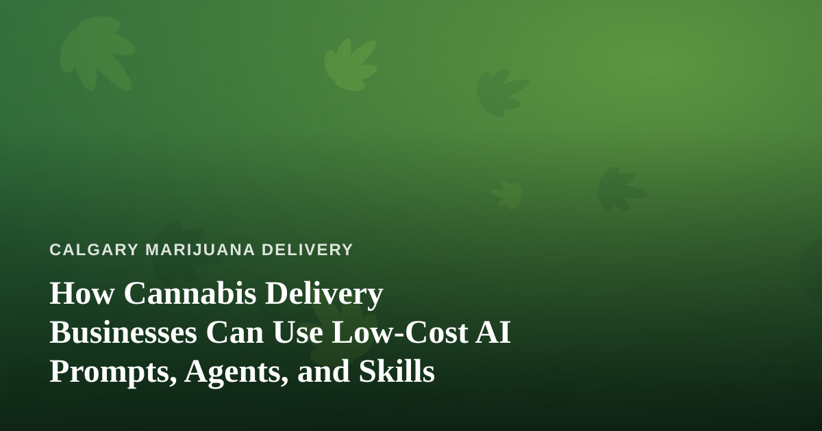 How Cannabis Delivery Businesses Can Use Low-Cost AI Prompts, Agents, and Skills