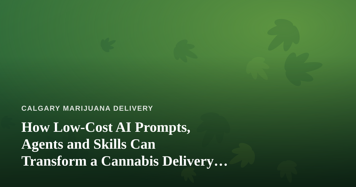 How Low-Cost AI Prompts, Agents and Skills Can Transform a Cannabis Delivery Business