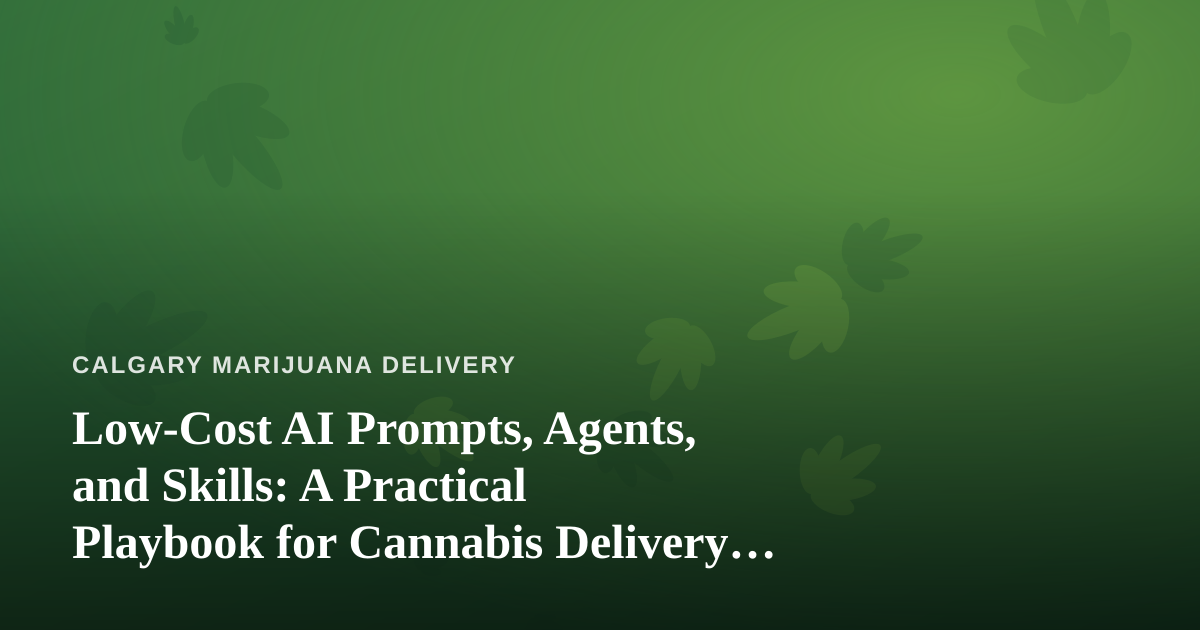 Low-Cost AI Prompts, Agents, and Skills: A Practical Playbook for Cannabis Delivery Businesses