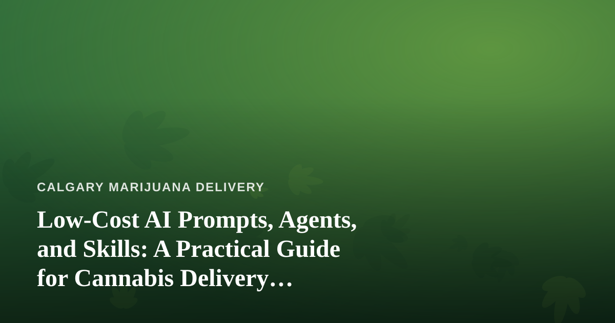 Low-Cost AI Prompts, Agents, and Skills: A Practical Guide for Cannabis Delivery Businesses