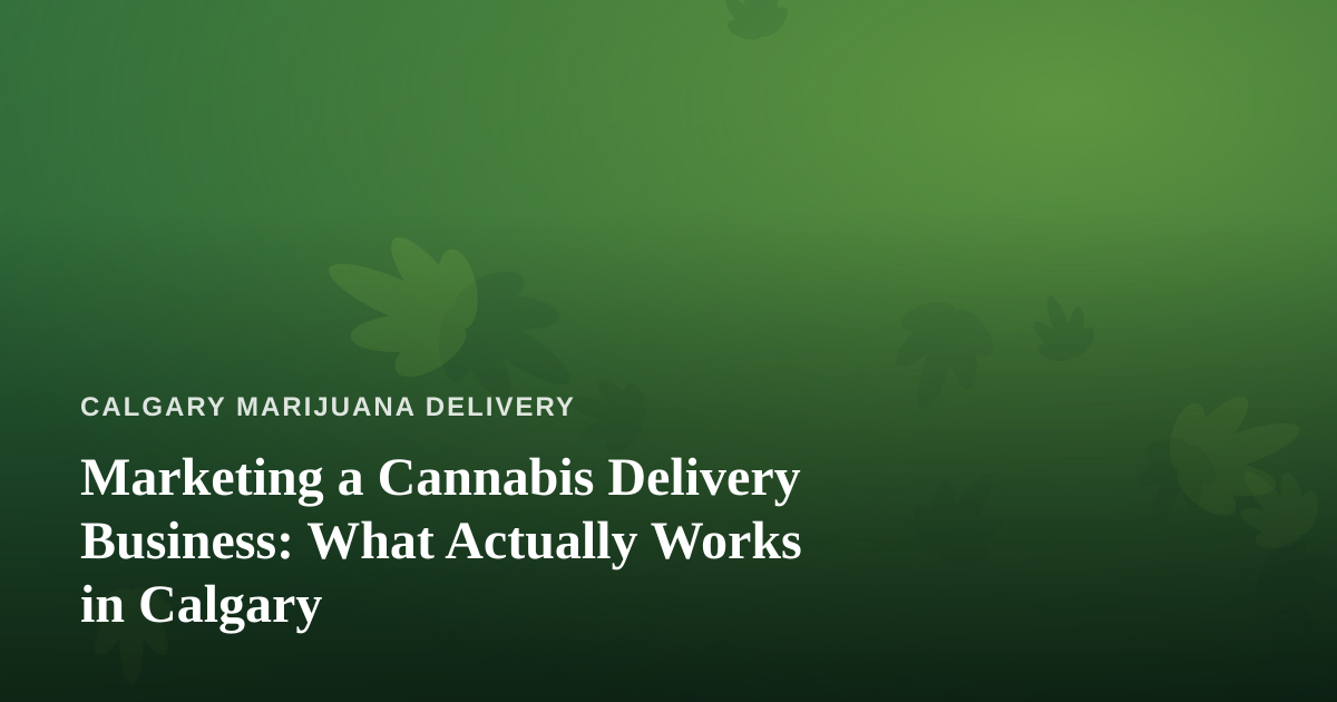 Marketing a Cannabis Delivery Business: What Actually Works in Calgary