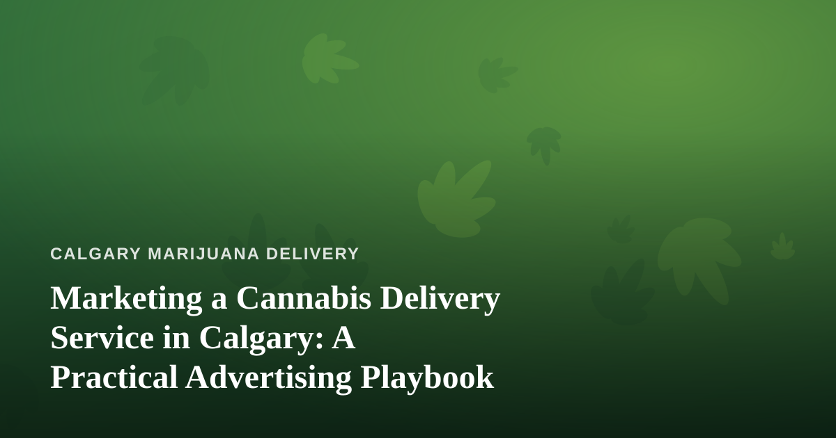 Marketing a Cannabis Delivery Service in Calgary: A Practical Advertising Playbook