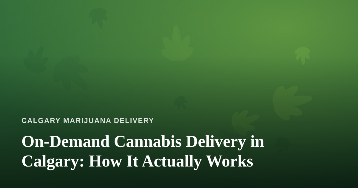 On-Demand Cannabis Delivery in Calgary: How It Actually Works