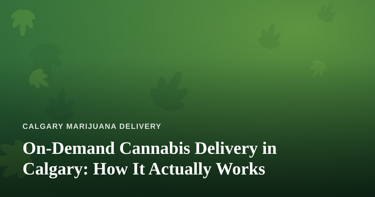 On-Demand Cannabis Delivery in Calgary: How It Actually Works