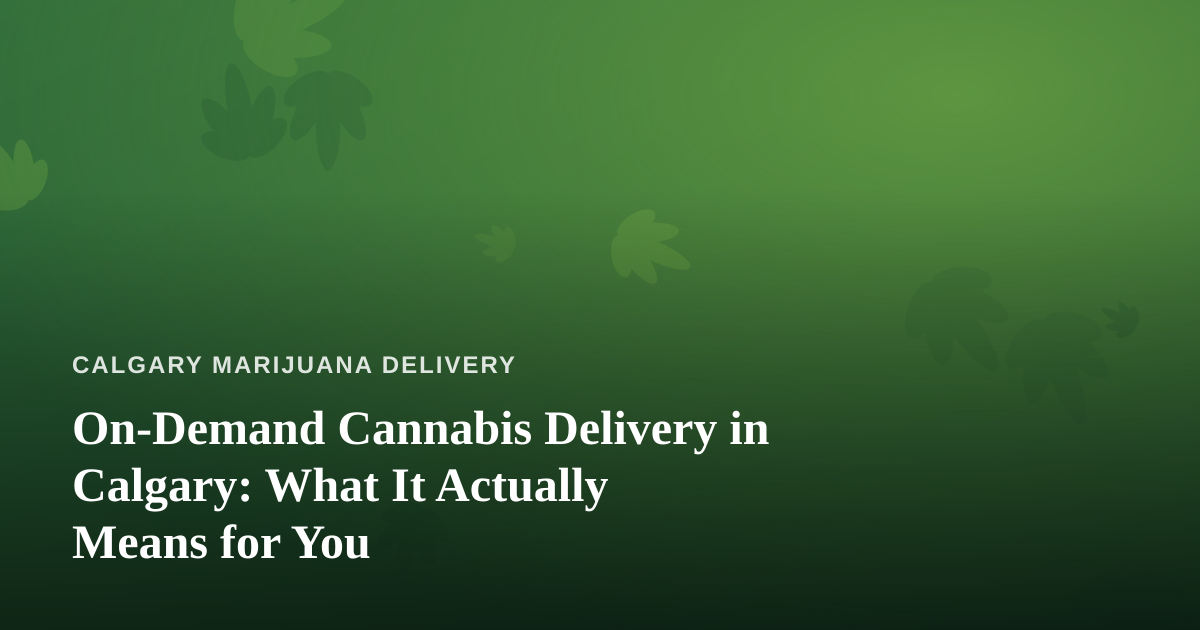 On-Demand Cannabis Delivery in Calgary: What It Actually Means for You