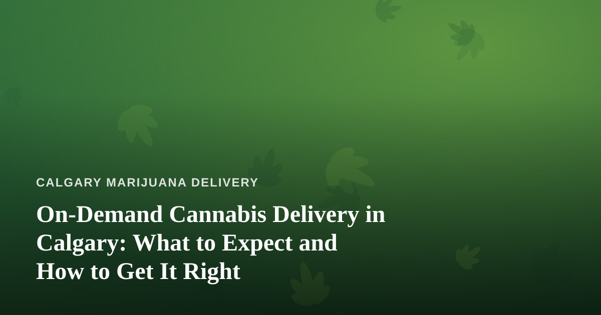 On-Demand Cannabis Delivery in Calgary: What to Expect and How to Get It Right