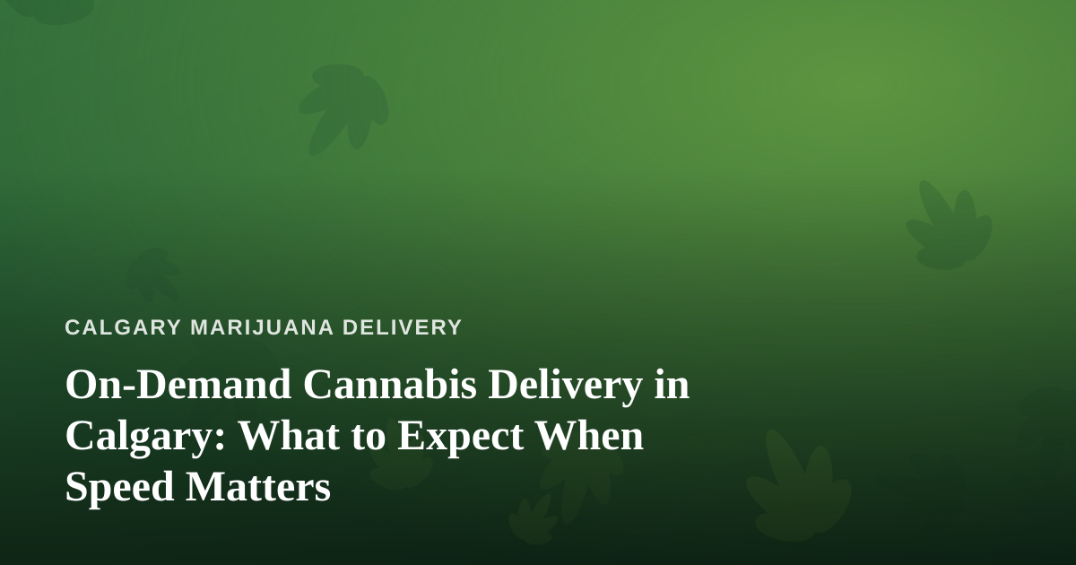 On-Demand Cannabis Delivery in Calgary: What to Expect When Speed Matters