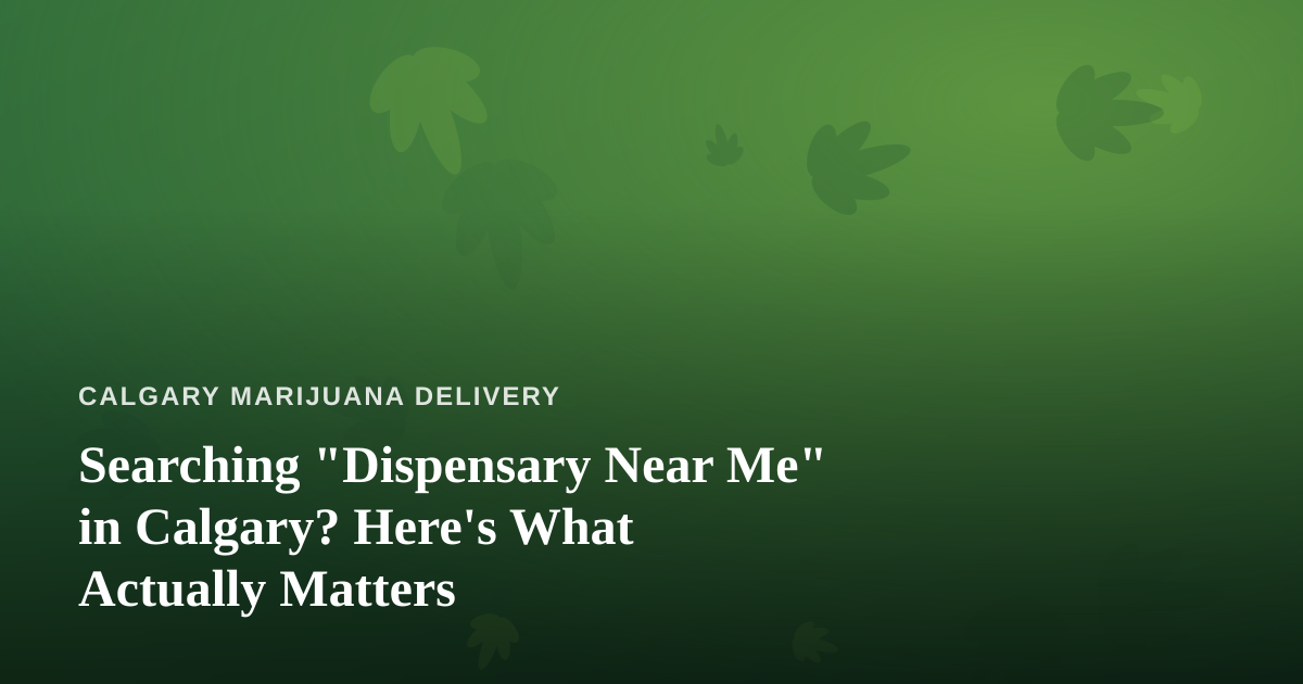 Searching “Dispensary Near Me” in Calgary? Here’s What Actually Matters