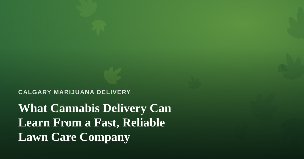What Cannabis Delivery Can Learn From a Fast, Reliable Lawn Care Company