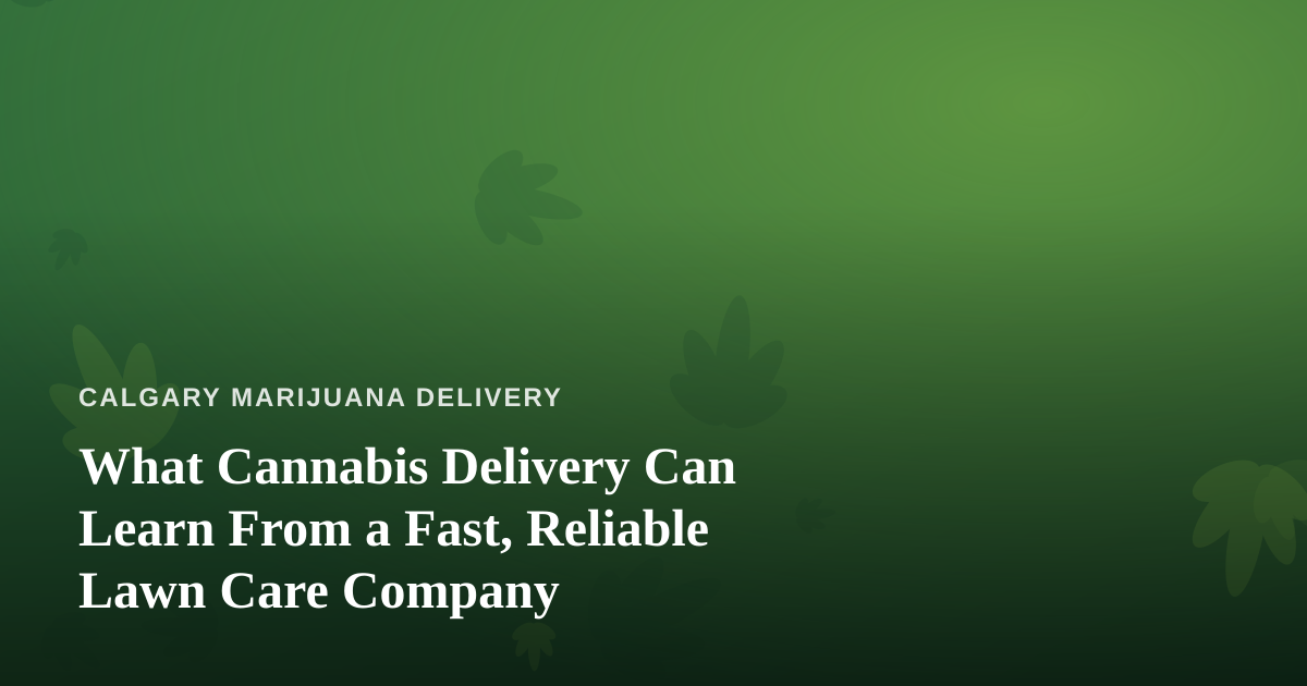 What Cannabis Delivery Can Learn From a Fast, Reliable Lawn Care Company