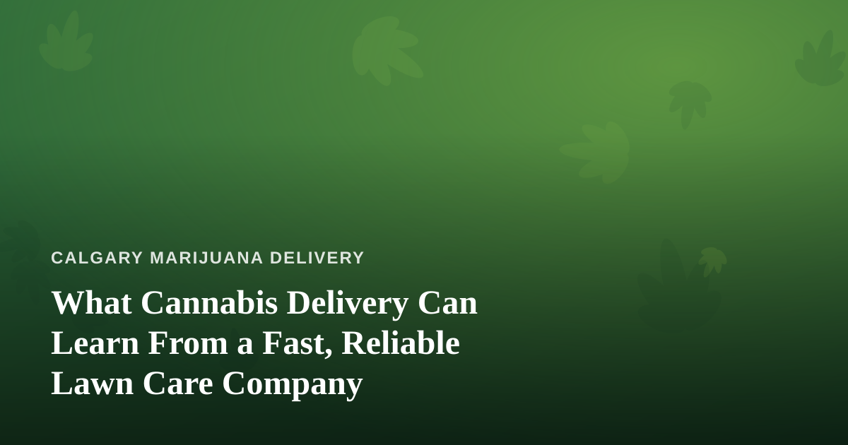 What Cannabis Delivery Can Learn From a Fast, Reliable Lawn Care Company