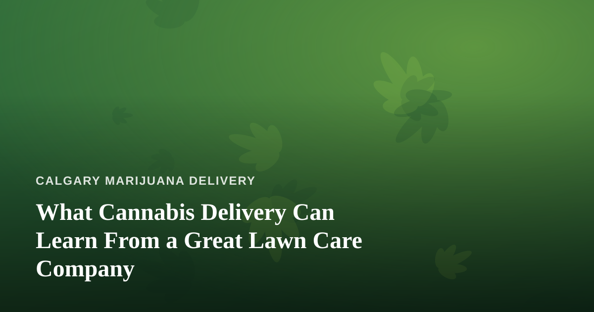 What Cannabis Delivery Can Learn From a Great Lawn Care Company