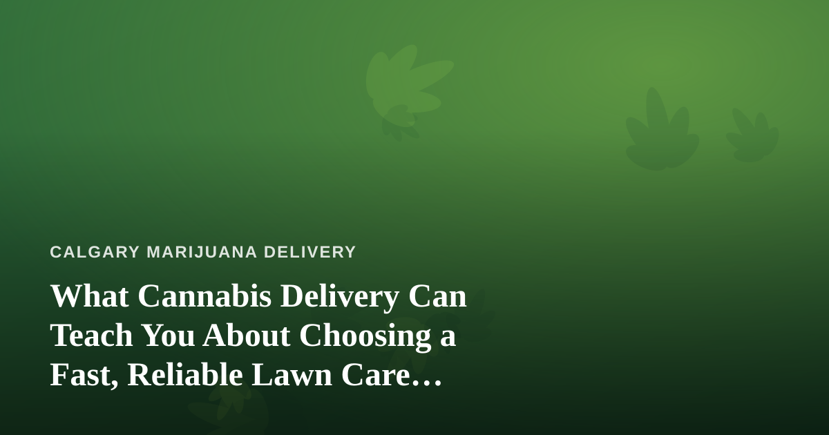 What Cannabis Delivery Can Teach You About Choosing a Fast, Reliable Lawn Care Company