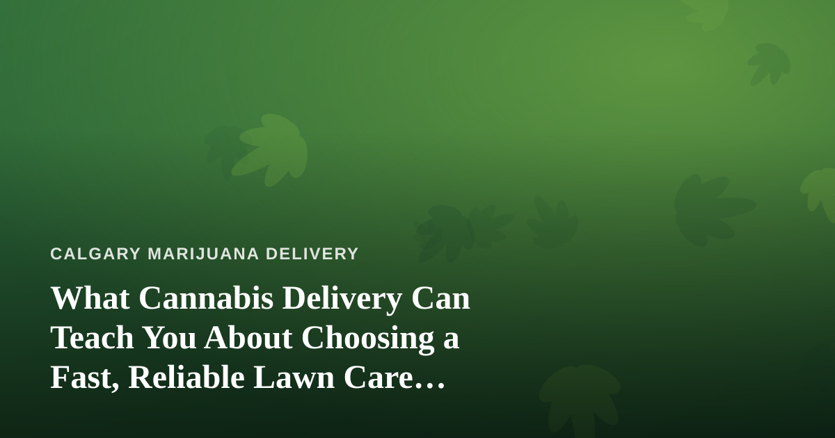 What Cannabis Delivery Can Teach You About Choosing a Fast, Reliable Lawn Care Company