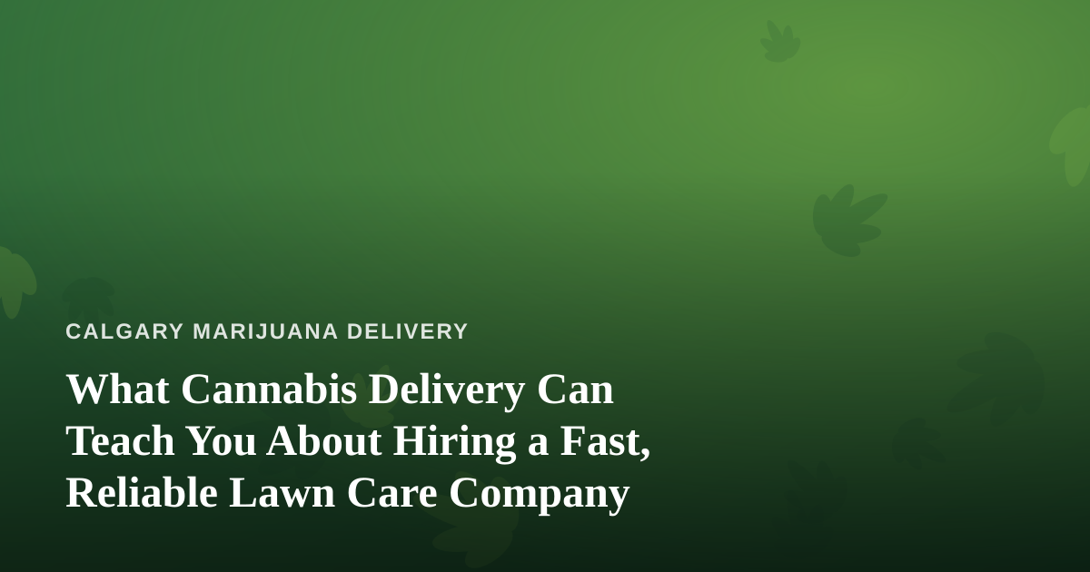 What Cannabis Delivery Can Teach You About Hiring a Fast, Reliable Lawn Care Company