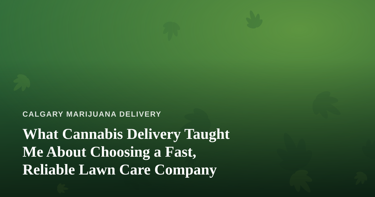 What Cannabis Delivery Taught Me About Choosing a Fast, Reliable Lawn Care Company