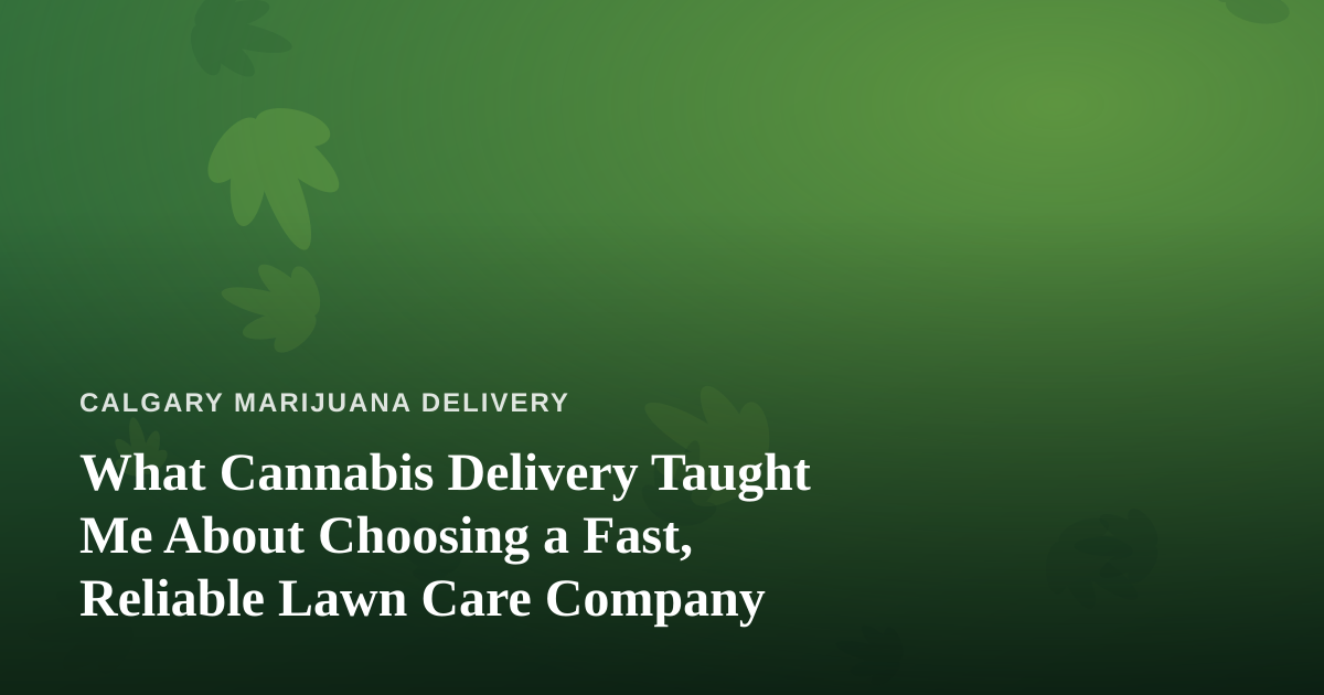 What Cannabis Delivery Taught Me About Choosing a Fast, Reliable Lawn Care Company