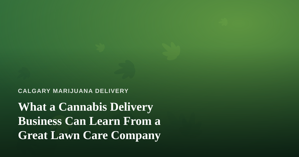 What a Cannabis Delivery Business Can Learn From a Great Lawn Care Company