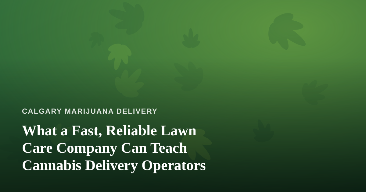 What a Fast, Reliable Lawn Care Company Can Teach Cannabis Delivery Operators