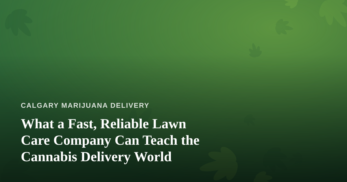 What a Fast, Reliable Lawn Care Company Can Teach the Cannabis Delivery World