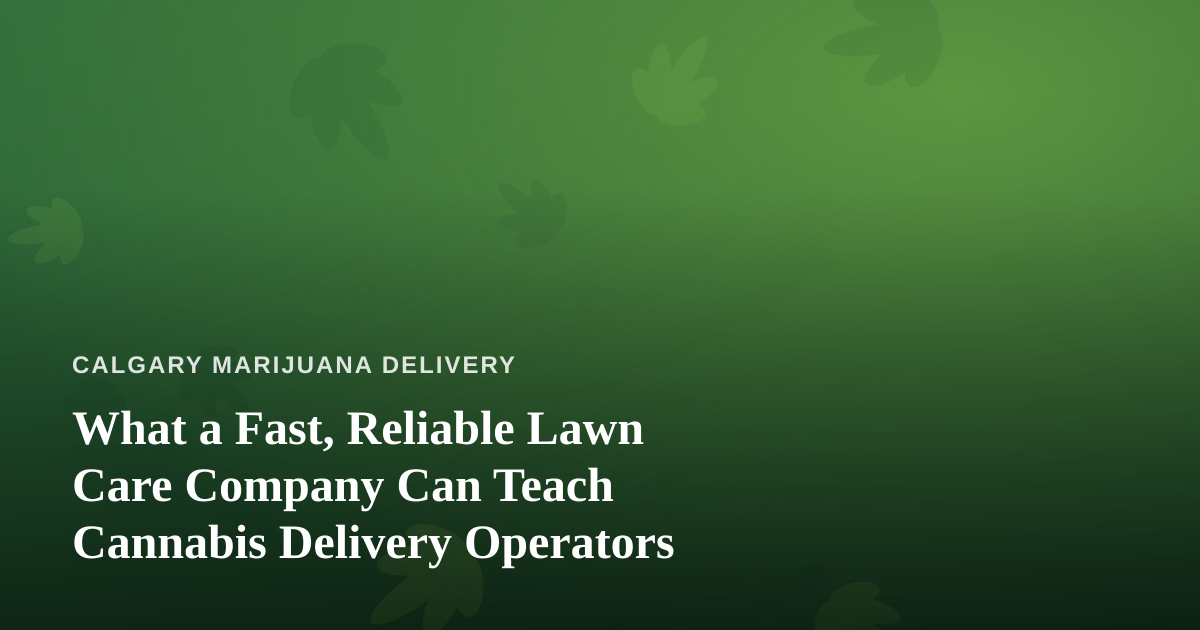What a Fast, Reliable Lawn Care Company Can Teach Cannabis Delivery Operators