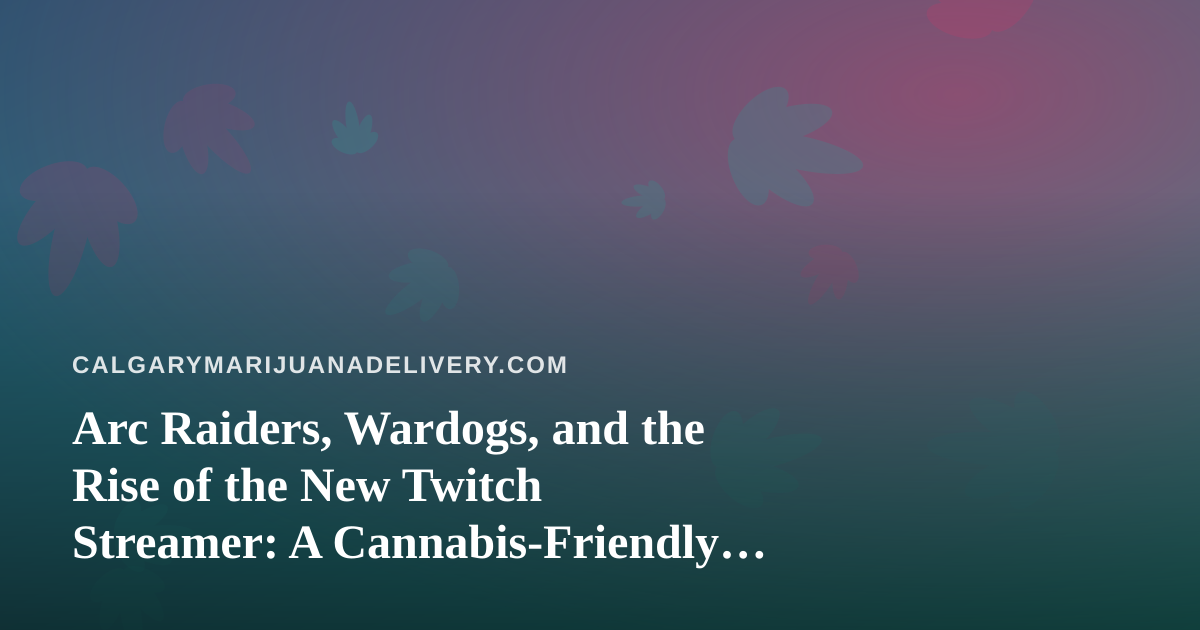 Arc Raiders, Wardogs, and the Rise of the New Twitch Streamer: A Cannabis-Friendly Viewer’s Guide