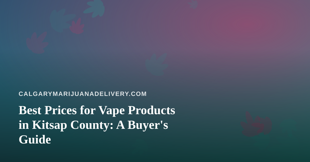 Best Prices for Vape Products in Kitsap County: A Buyer’s Guide
