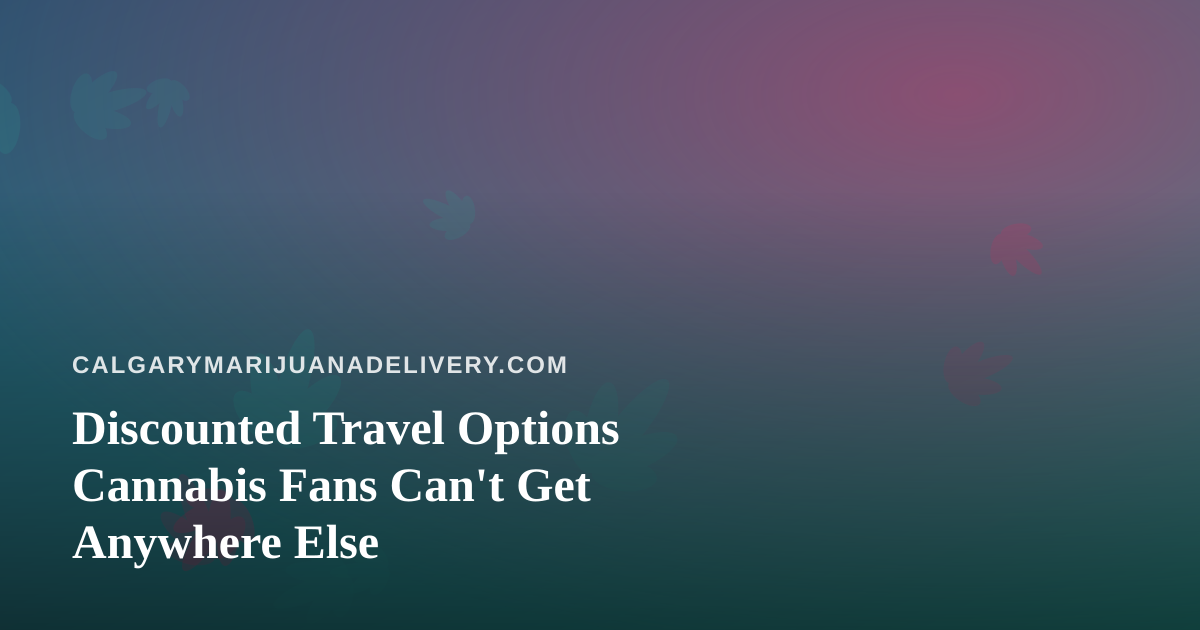 Discounted Travel Options Cannabis Fans Can’t Get Anywhere Else