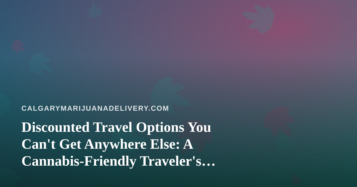 Discounted Travel Options You Can’t Get Anywhere Else: A Cannabis-Friendly Traveler’s Guide