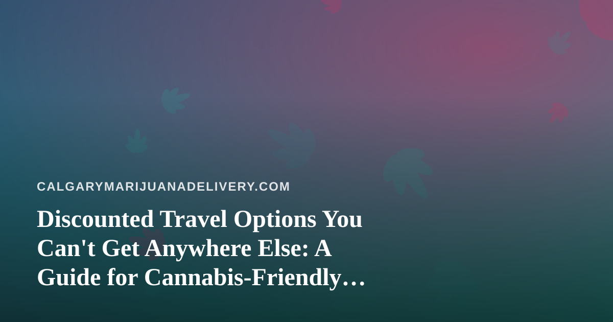 Discounted Travel Options You Can’t Get Anywhere Else: A Guide for Cannabis-Friendly Explorers